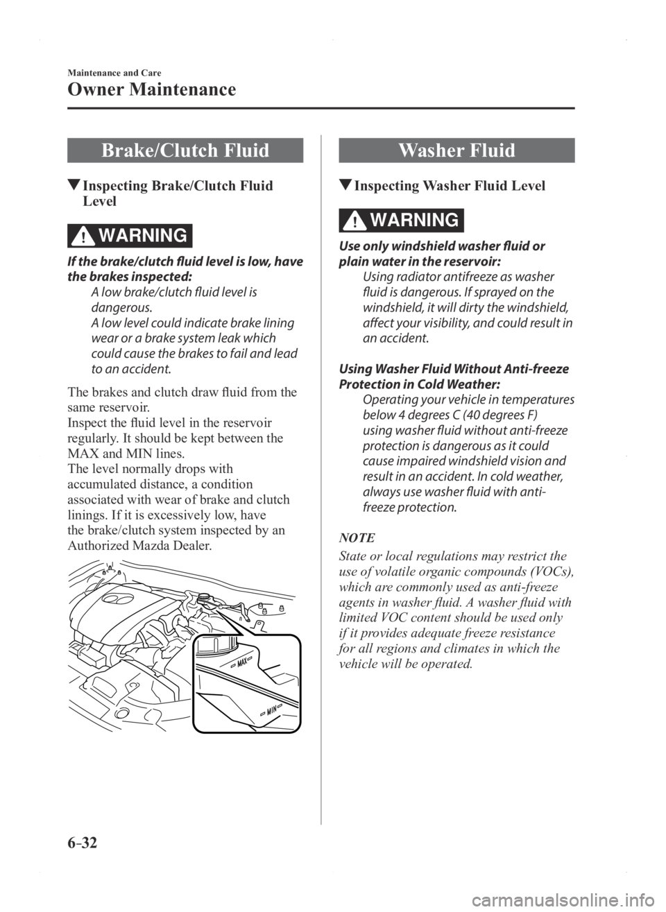 MAZDA MODEL 3 4-DOOR 2016 Owners Manual 6–32
Maintenance and Care
Owner Maintenance
Brake/Clutch Fluid
Inspecting Brake/Clutch Fluid
Level
WARNING
If the brake/clutch fluid level is low, have
the brakes inspected:A low brake/clutch flu MAZDA MODEL 3 4-DOOR 2016 Owners Manual 6–32
Maintenance and Care
Owner Maintenance
Brake/Clutch Fluid
Inspecting Brake/Clutch Fluid
Level
WARNING
If the brake/clutch fluid level is low, have
the brakes inspected:A low brake/clutch flu