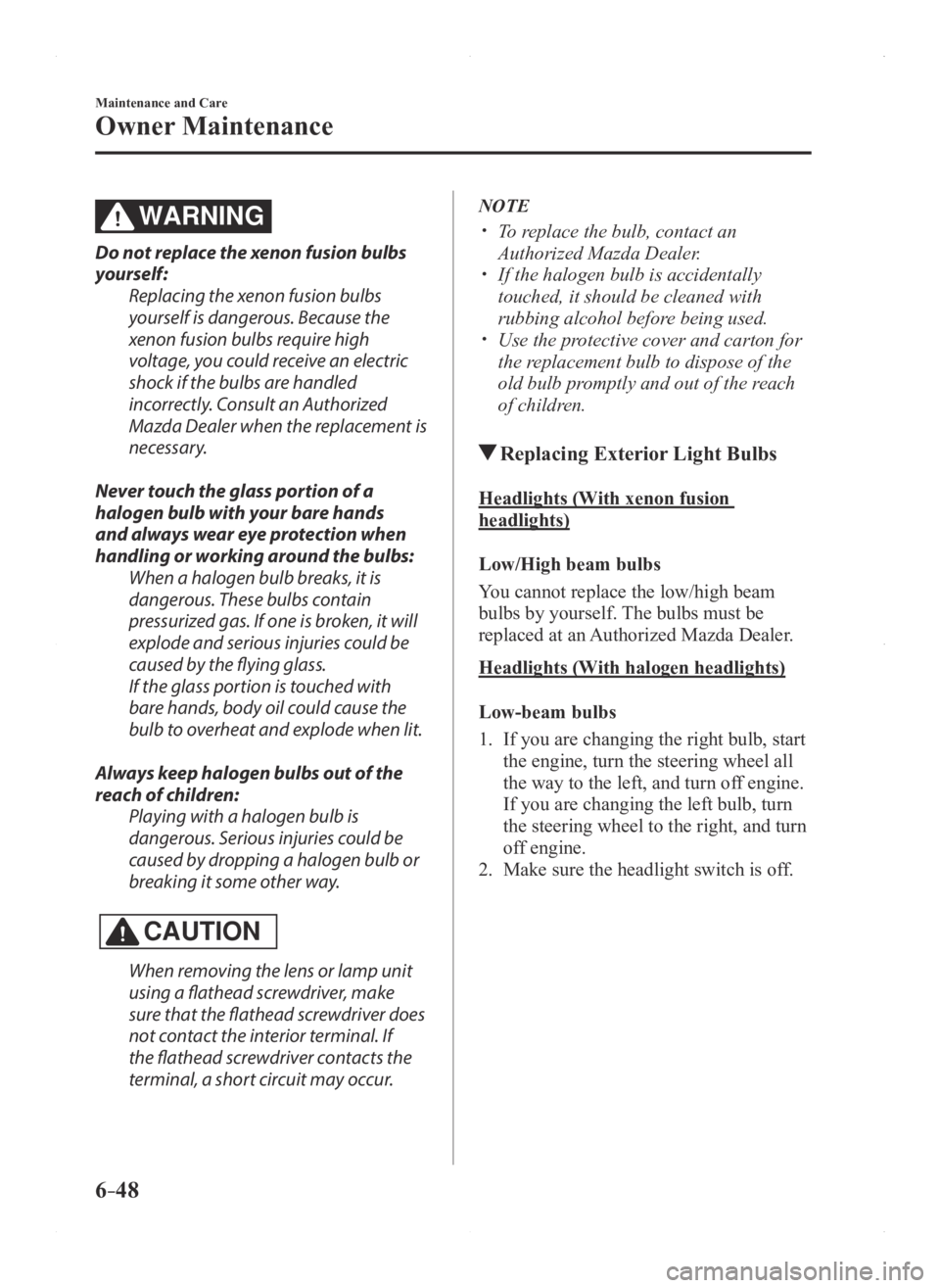 MAZDA MODEL 3 5-DOOR 2016 Owners Manual 6–48
Maintenance and Care
Owner Maintenance
WARNING
Do not replace the xenon fusion bulbs
yourself:Replacing the xenon fusion bulbs
yourself is dangerous. Because the
xenon fusion bulbs require h MAZDA MODEL 3 5-DOOR 2016 Owners Manual 6–48
Maintenance and Care
Owner Maintenance
WARNING
Do not replace the xenon fusion bulbs
yourself:Replacing the xenon fusion bulbs
yourself is dangerous. Because the
xenon fusion bulbs require h