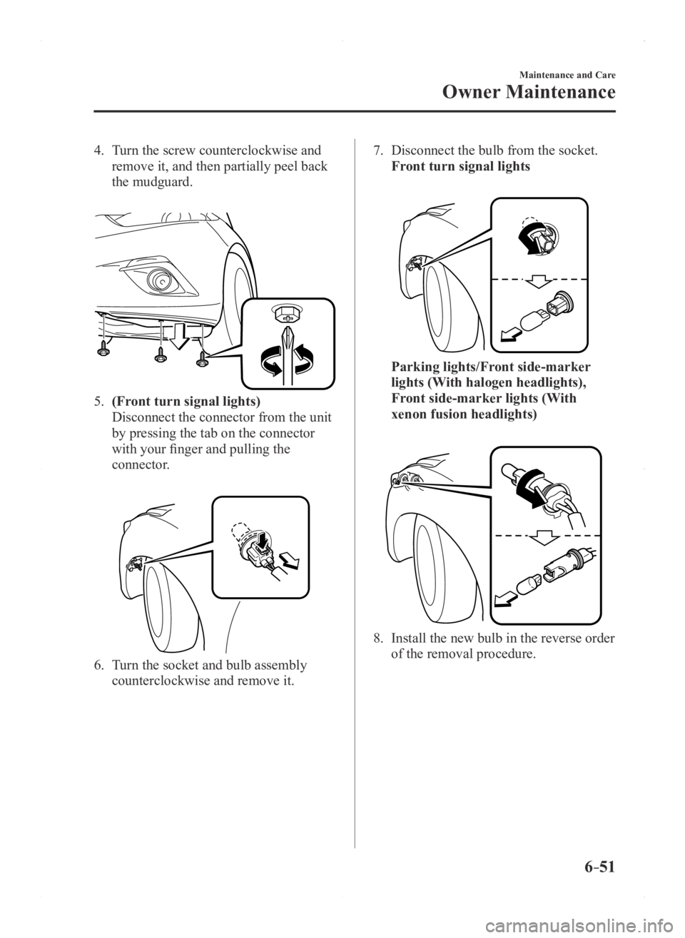 MAZDA MODEL 3 5-DOOR 2016 Owners Manual 6–51
Maintenance and Care
Owner Maintenance
4. Turn the screw counterclockwise and
remove it, and then partially peel back
the mudguard.
5. (Front turn signal lights)
Disconnect the connector f MAZDA MODEL 3 5-DOOR 2016 Owners Manual 6–51
Maintenance and Care
Owner Maintenance
4. Turn the screw counterclockwise and
remove it, and then partially peel back
the mudguard.
5. (Front turn signal lights)
Disconnect the connector f