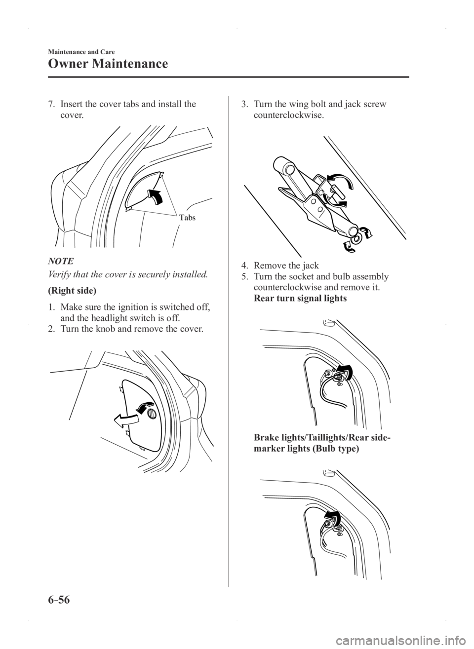 MAZDA MODEL 3 5-DOOR 2016 Owners Manual 6–56
Maintenance and Care
Owner Maintenance
7. Insert the cover tabs and install the
cover.
Tabs
NOTE
Verify that the cover is securely installed.
(Right side)
1. Make sure the ignition is switched MAZDA MODEL 3 5-DOOR 2016 Owners Manual 6–56
Maintenance and Care
Owner Maintenance
7. Insert the cover tabs and install the
cover.
Tabs
NOTE
Verify that the cover is securely installed.
(Right side)
1. Make sure the ignition is switched