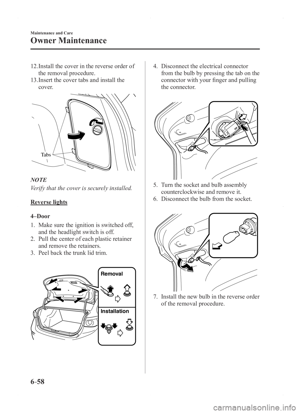 MAZDA MODEL 3 5-DOOR 2016 Owners Manual 6–58
Maintenance and Care
Owner Maintenance
12. Install the cover in the reverse order of
the removal procedure.
13. Insert the cover tabs and install the
cover.
Tabs
NOTE
Verify that the cover is MAZDA MODEL 3 5-DOOR 2016 Owners Manual 6–58
Maintenance and Care
Owner Maintenance
12. Install the cover in the reverse order of
the removal procedure.
13. Insert the cover tabs and install the
cover.
Tabs
NOTE
Verify that the cover is