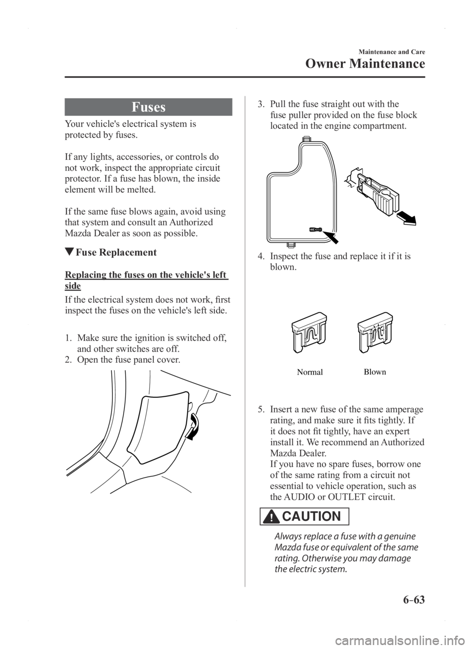 MAZDA MODEL 3 5-DOOR 2016  Owners Manual 6–63
Maintenance and Care
Owner Maintenance
Fuses
Your vehicle's electrical system is 
protected by fuses.
If any lights, accessories, or controls do 
not work, inspect the appropriate circuit 
