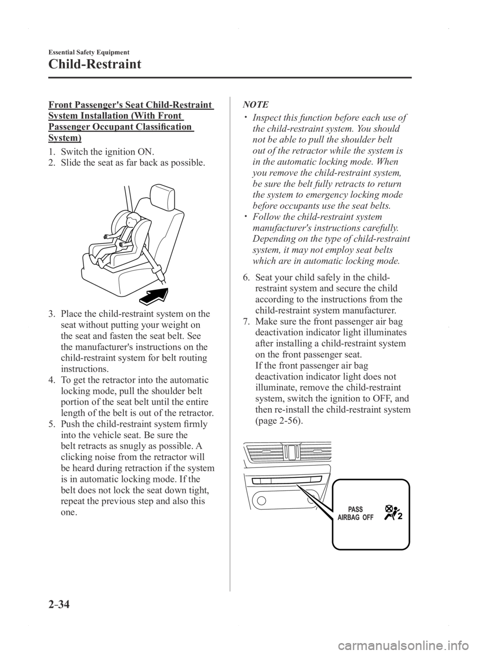 MAZDA MODEL 3 4-DOOR 2016  Owners Manual 2–34
Essential Safety Equipment
Child-Restraint
Front Passenger's Seat Child-Restraint 
System Installation (With Front 
Passenger Occupant Classification 
System)
1. Switch the ignition ON.
2. 