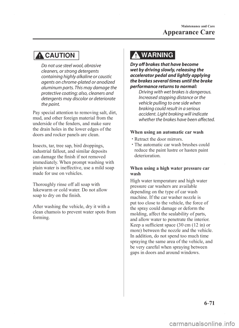 MAZDA MODEL 3 5-DOOR 2016 Owners Manual 6–71
Maintenance and Care
Appearance Care
CAUTION
Do not use steel wool, abrasive
cleaners, or strong detergents
containing highly alkaline or caustic
agents on chrome-plated or anodized
aluminu MAZDA MODEL 3 5-DOOR 2016 Owners Manual 6–71
Maintenance and Care
Appearance Care
CAUTION
Do not use steel wool, abrasive
cleaners, or strong detergents
containing highly alkaline or caustic
agents on chrome-plated or anodized
aluminu