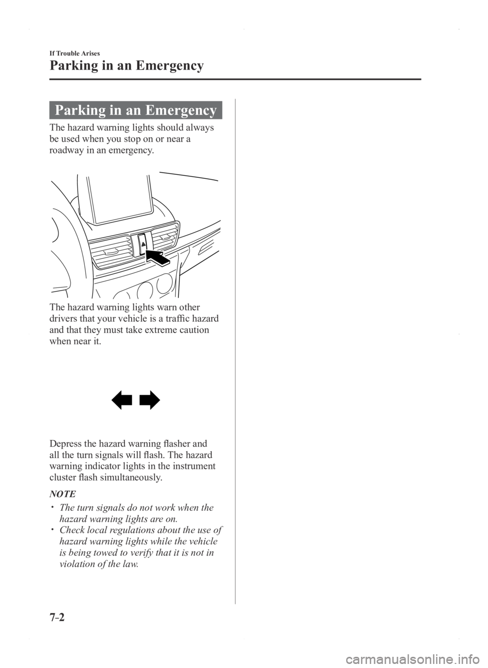 MAZDA MODEL 3 5-DOOR 2016 Owners Manual 7–2
If Trouble Arises
Parking in an Emergency
Parking in an Emergency
The hazard warning lights should always
be used when you stop on or near a
roadway in an emergency.
The hazard warning lights MAZDA MODEL 3 5-DOOR 2016 Owners Manual 7–2
If Trouble Arises
Parking in an Emergency
Parking in an Emergency
The hazard warning lights should always
be used when you stop on or near a
roadway in an emergency.
The hazard warning lights