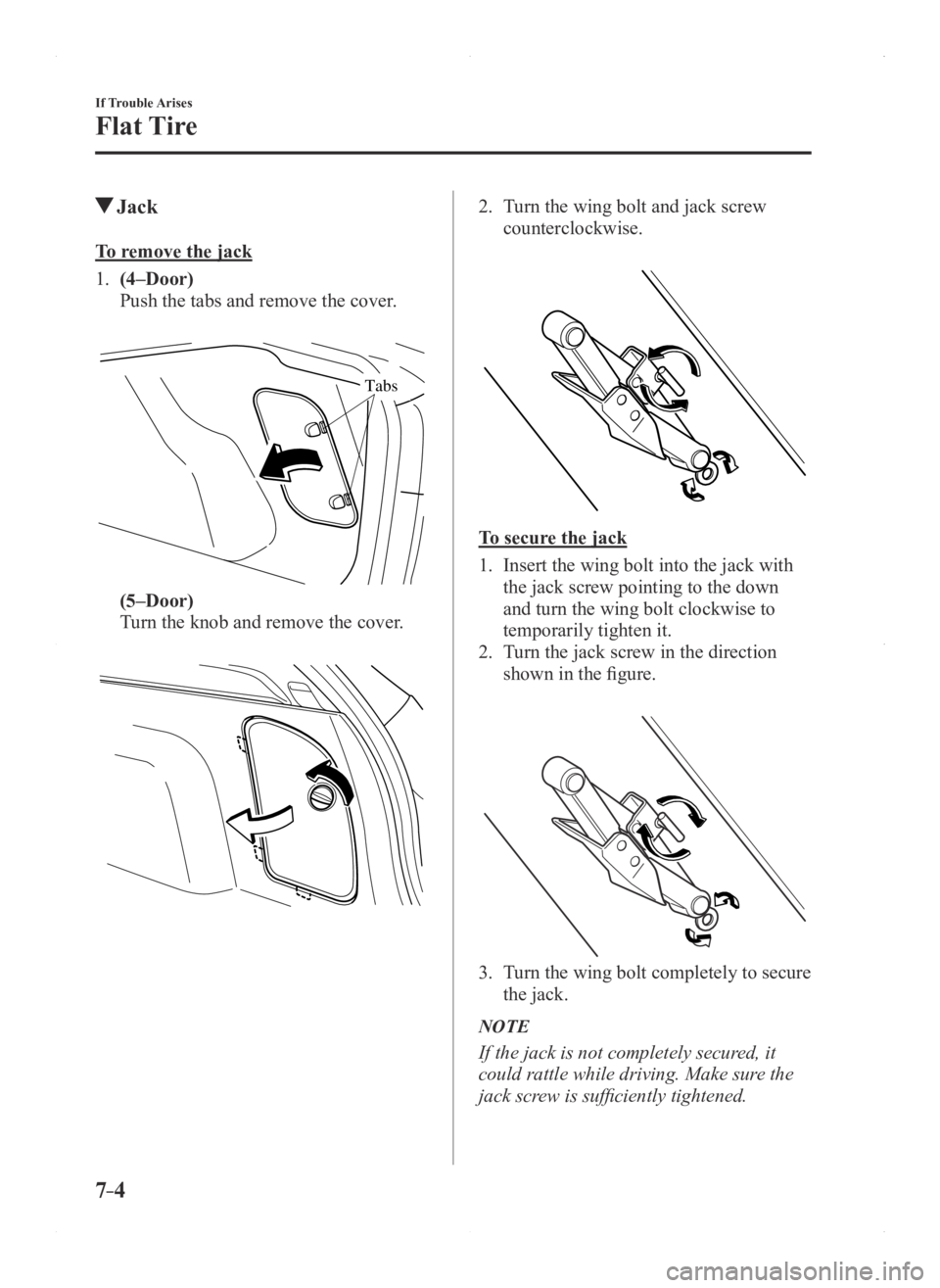 MAZDA MODEL 3 5-DOOR 2016 Owners Manual 7–4
If Trouble Arises
Flat Tire
Jack
To remove the jack
1. (4–Door)
Push the tabs and remove the cover.
Tabs
(5–Door)
Turn the knob and remove the cover.
2. Turn the wing bolt and jack s MAZDA MODEL 3 5-DOOR 2016 Owners Manual 7–4
If Trouble Arises
Flat Tire
Jack
To remove the jack
1. (4–Door)
Push the tabs and remove the cover.
Tabs
(5–Door)
Turn the knob and remove the cover.
2. Turn the wing bolt and jack s