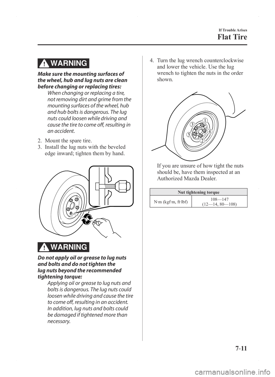 MAZDA MODEL 3 5-DOOR 2016 Owners Manual 7–11
If Trouble Arises
Flat Tire
WARNING
Make sure the mounting surfaces of
the wheel, hub and lug nuts are clean
before changing or replacing tires:When changing or replacing a tire,
not removin MAZDA MODEL 3 5-DOOR 2016 Owners Manual 7–11
If Trouble Arises
Flat Tire
WARNING
Make sure the mounting surfaces of
the wheel, hub and lug nuts are clean
before changing or replacing tires:When changing or replacing a tire,
not removin