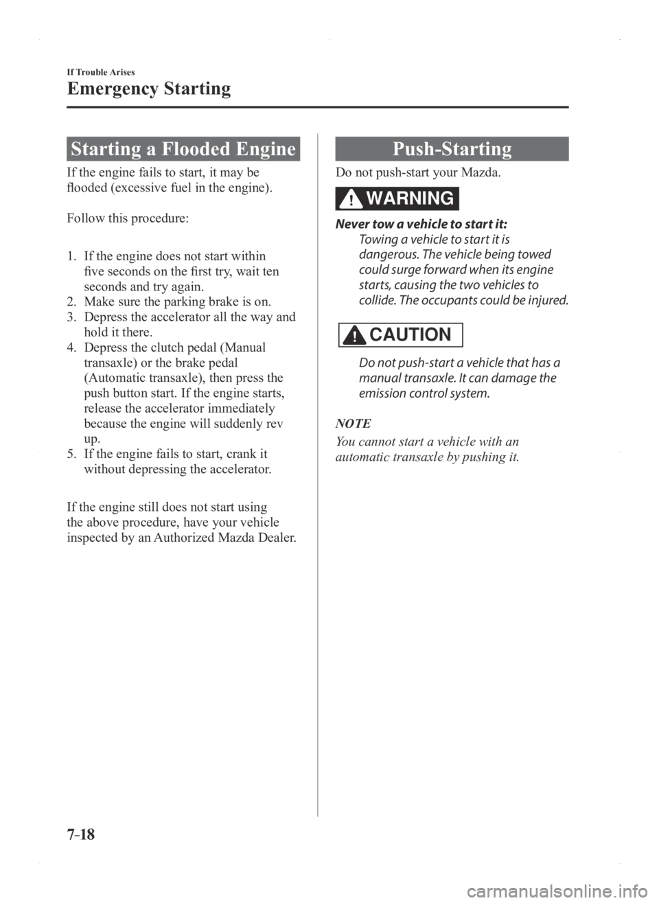 MAZDA MODEL 3 5-DOOR 2016  Owners Manual 7–18
If Trouble Arises
Emergency Starting
Starting a Flooded Engine
If the engine fails to start, it may be 
flooded (excessive fuel in the engine).
Follow this procedure:
1. If the engine does not 