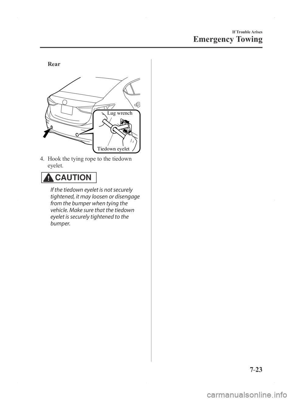 MAZDA MODEL 3 5-DOOR 2016 Owners Manual 7–23
If Trouble Arises
Emergency Towing
Rear
Lug wrench
Tiedown eyelet
4. Hook the tying rope to the tiedown
eyelet.
CAUTION
If the tiedown eyelet is not securely
tightened, it may loosen or di MAZDA MODEL 3 5-DOOR 2016 Owners Manual 7–23
If Trouble Arises
Emergency Towing
Rear
Lug wrench
Tiedown eyelet
4. Hook the tying rope to the tiedown
eyelet.
CAUTION
If the tiedown eyelet is not securely
tightened, it may loosen or di