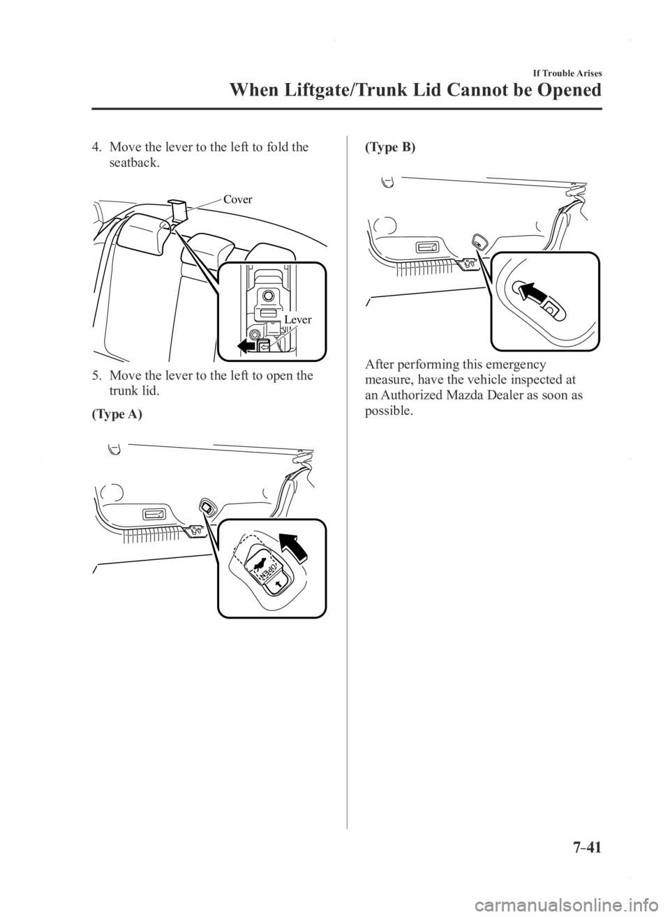 MAZDA MODEL 3 5-DOOR 2016  Owners Manual 7–41
If Trouble Arises
When Liftgate/Trunk Lid Cannot be Opened
4. Move the lever to the left to fold the 
seatback.
 
Cover
Lever
5. Move the lever to the left to open the 
trunk lid.
(Type A)
(Typ