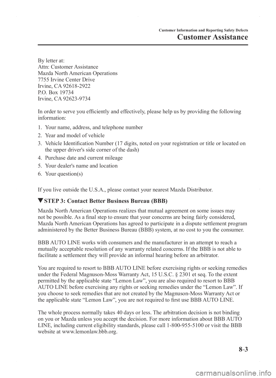 MAZDA MODEL 3 5-DOOR 2016  Owners Manual 8–3
Customer Information and Reporting Safety Defects
Customer Assistance
By letter at:
Attn:  Customer Assistance
Mazda North American Operations
7755 Irvine Center Drive
Irvine, CA 92618-2922
P.O.