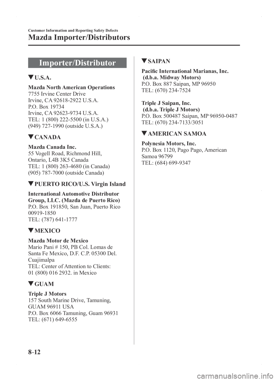 MAZDA MODEL 3 5-DOOR 2016 Owners Manual 8–12
Customer Information and Reporting Safety Defects
Mazda Importer/Distributors
Importer/Distributor
U.S.A.
Mazda North American Operations
7755 Irvine Center Drive
Irvine, CA 92618-2922 U.S.A.
MAZDA MODEL 3 5-DOOR 2016 Owners Manual 8–12
Customer Information and Reporting Safety Defects
Mazda Importer/Distributors
Importer/Distributor
U.S.A.
Mazda North American Operations
7755 Irvine Center Drive
Irvine, CA 92618-2922 U.S.A.