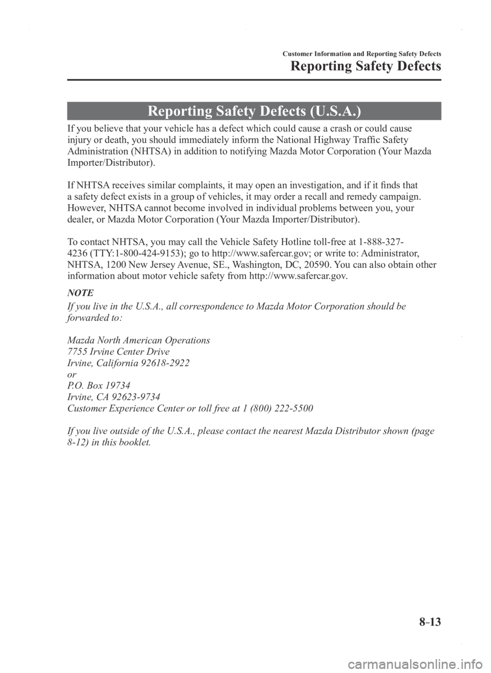 MAZDA MODEL 3 4-DOOR 2016 Owners Guide 8–13
Customer Information and Reporting Safety Defects
Reporting Safety Defects
Reporting Safety Defects (U.S.A.)
If you believe that your vehicle has a defect which could cause a crash \
or could c