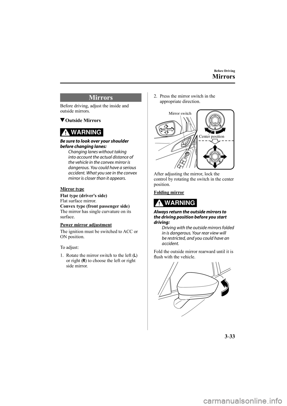 MAZDA MODEL 3 4-DOOR 2015  Owners Manual 3–33
Before Driving
Mirrors
     Mirrors
    Before driving, adjust the inside and 
outside mirrors.
 Outside  Mirrors
WARNING
  Be sure to look over your shoulder 
before changing lanes:  Changing 
