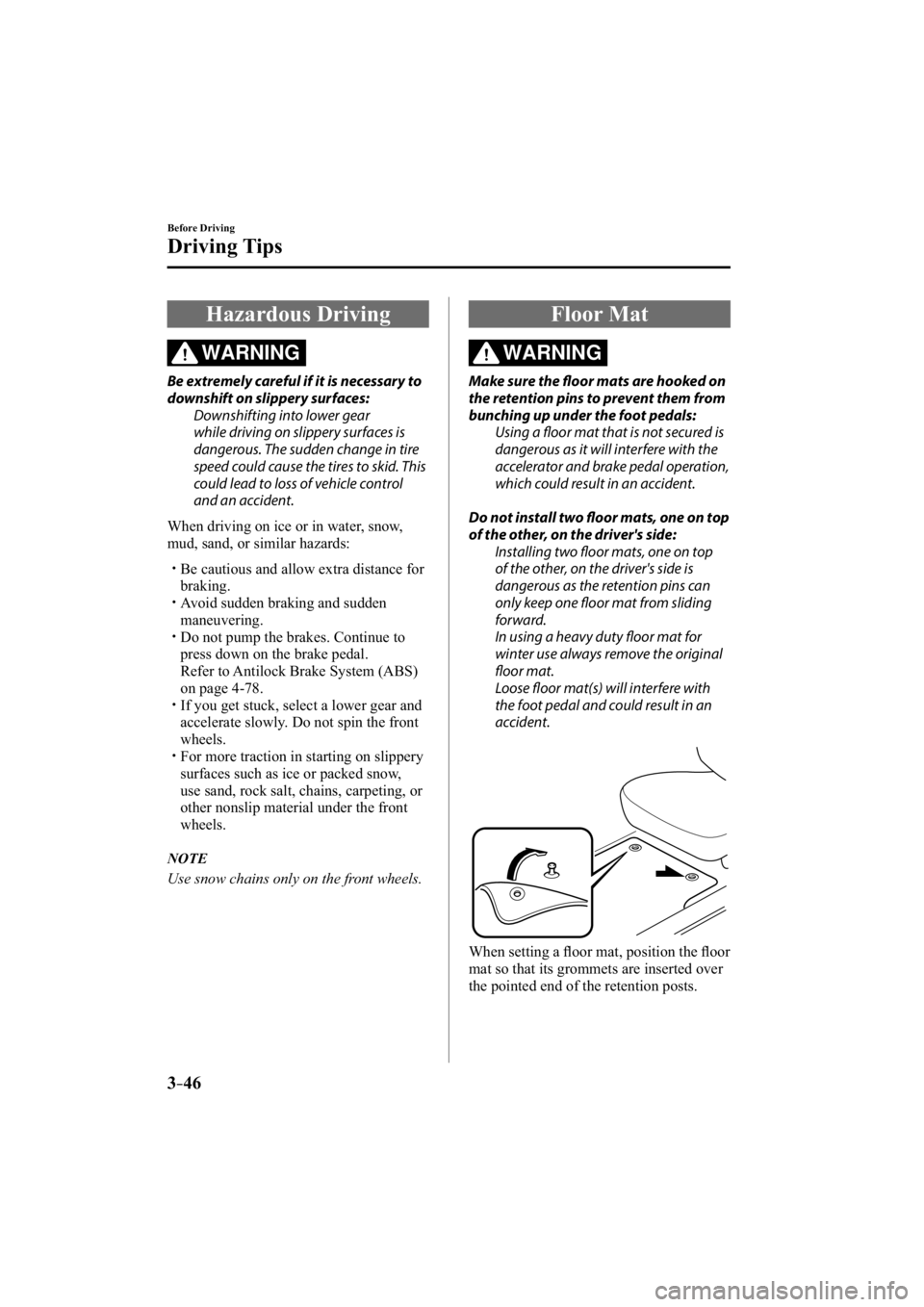 MAZDA MODEL 3 4-DOOR 2015  Owners Manual 3–46
Before Driving
Driving Tips
 Hazardous  Driving
WARNING
  Be extremely careful if it is necessary to 
downshift on slippery surfaces:  Downshifting into lower gear 
while driving on slippery su