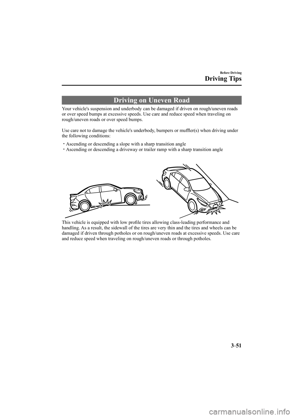 MAZDA MODEL 3 4-DOOR 2015  Owners Manual 3–51
Before Driving
Driving Tips
 Driving on Uneven Road
              Your  vehicle's  suspension  and  underbody  can  be  damaged  if  driven  on  rough/uneven  roads 
or over speed bumps at 