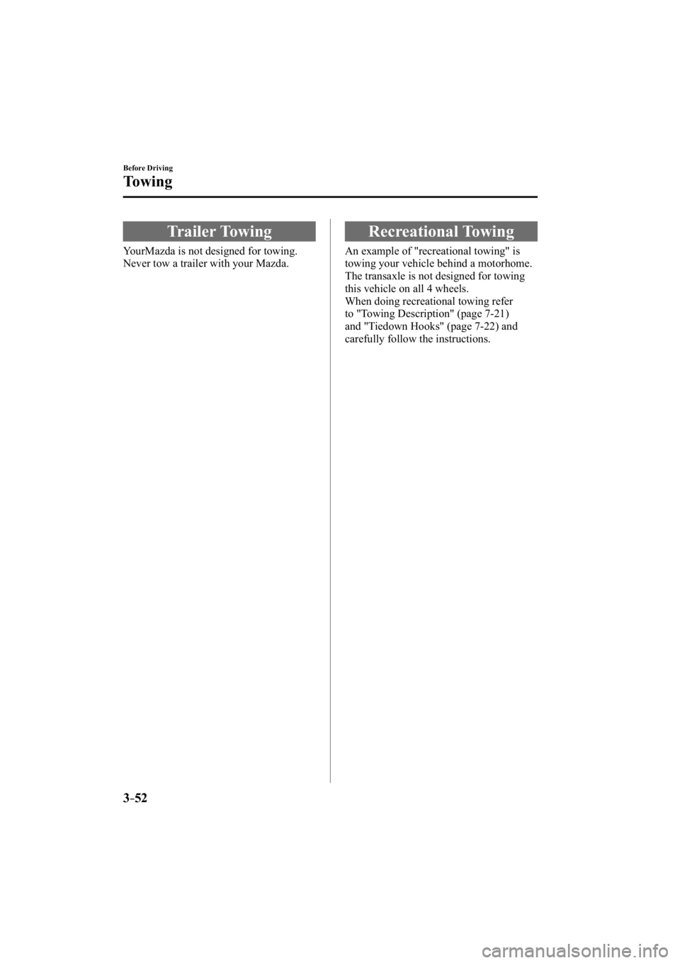MAZDA MODEL 3 4-DOOR 2015  Owners Manual 3–52
Before Driving
Towing
     Trailer  Towing
            YourMazda  is  not  designed  for  towing. 
Never tow a trailer with your Mazda.
 Recreational  Towing
              An  example  of  "
