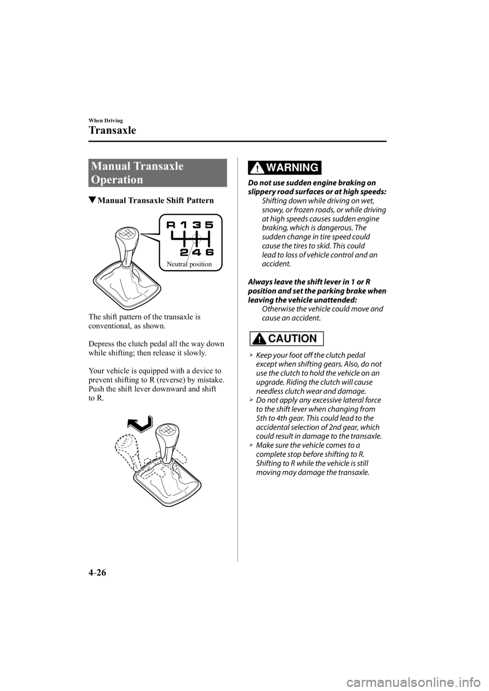 MAZDA MODEL 3 4-DOOR 2015 Owners Guide 4–26
When Driving
Transaxle
     Manual  Transaxle 
Operation
 Manual Transaxle Shift Pattern
Neutral position
  The shift pattern of the transaxle is 
conventional, as shown.
  Depress the clutch p