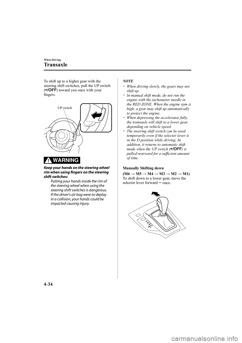 MAZDA MODEL 3 4-DOOR 2015  Owners Manual 4–34
When Driving
Transaxle
  To shift up to a higher gear with the 
steering shift switches, pull the UP switch 
(
) toward you once with your 
ﬁ  ngers.
UP switch
WARNING
  Keep your hands on th
