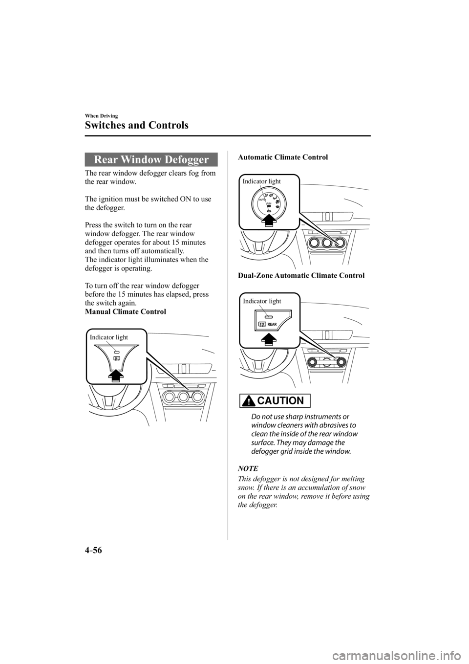 MAZDA MODEL 3 4-DOOR 2015  Owners Manual 4–56
When Driving
Switches and Controls
 Rear  Window  Defogger
              The  rear  window  defogger  clears  fog  from 
the rear window.
  The ignition must be switched ON to use 
the defogger