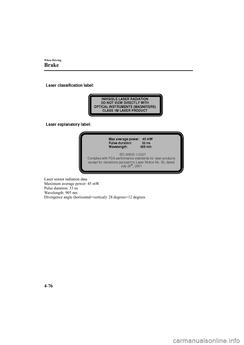 MAZDA MODEL 3 4-DOOR 2015  Owners Manual 4–76
When Driving
Brake
  Laser sensor radiation data
  Maximum average power: 45 mW
  Pulse duration: 33 ns
  Wavelength:  905  nm
  Divergence angle (horizontal×vertical): 28 degrees×12 degrees
