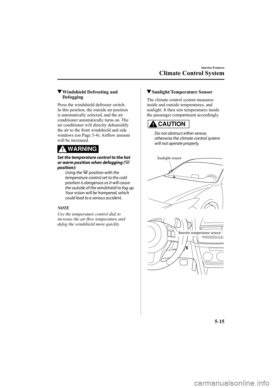 MAZDA MODEL 3 4-DOOR 2015 Service Manual 5–15
Interior Features
Climate Control System
 Windshield Defrosting and Defogging
    Press  the  windshield  defroster  switch.
  In this position, the outside air position 
is automatically selec