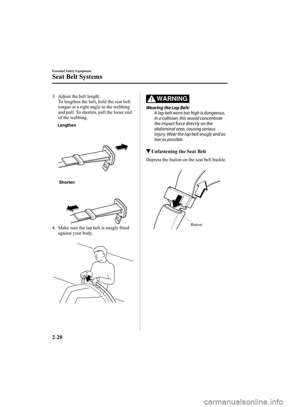 MAZDA MODEL 3 4-DOOR 2015 Owners Guide 2–20
Essential Safety Equipment
Seat Belt Systems
   3.   Adjust  the  belt  length.
    To lengthen the belt, hold the seat belt tongue at a right angle to the webbing 
and pull. To shorten, pull t