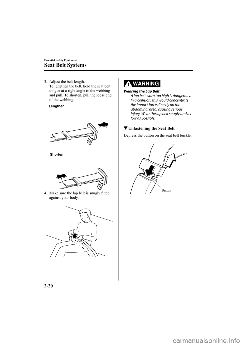 MAZDA MODEL 3 4-DOOR 2015  Owners Manual 2–20
Essential Safety Equipment
Seat Belt Systems
   3.   Adjust  the  belt  length.
    To lengthen the belt, hold the seat belt tongue at a right angle to the webbing 
and pull. To shorten, pull t