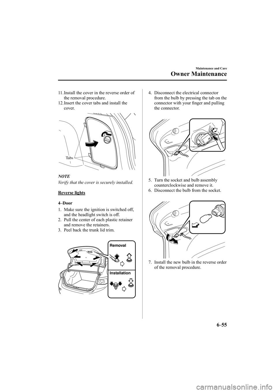 MAZDA MODEL 3 4-DOOR 2015  Owners Manual 6–55
Maintenance and Care
Owner Maintenance
11.     Install the cover in the reverse order of the removal procedure.
12.     Insert the cover tabs and install the  cover.
Tabs
   NOTE
  Verify that 