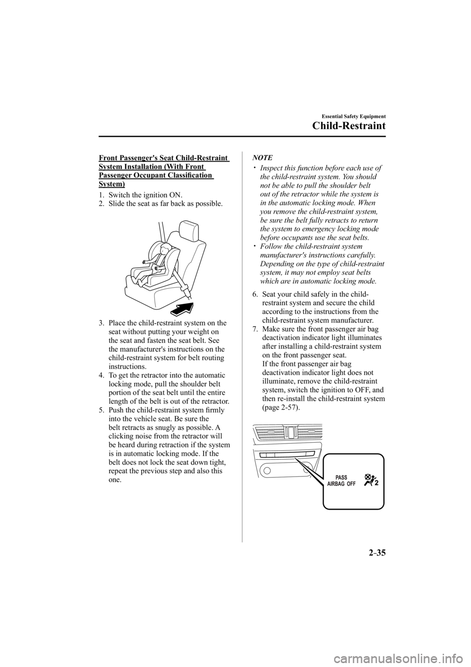 MAZDA MODEL 3 4-DOOR 2015  Owners Manual 2–35
Essential Safety Equipment
Child-Restraint
  Front Passenger's Seat Child-Restraint 
System Installation (With Front 
Passenger Occupant Classiﬁ cation 
System)
     1.   Switch  the  ign