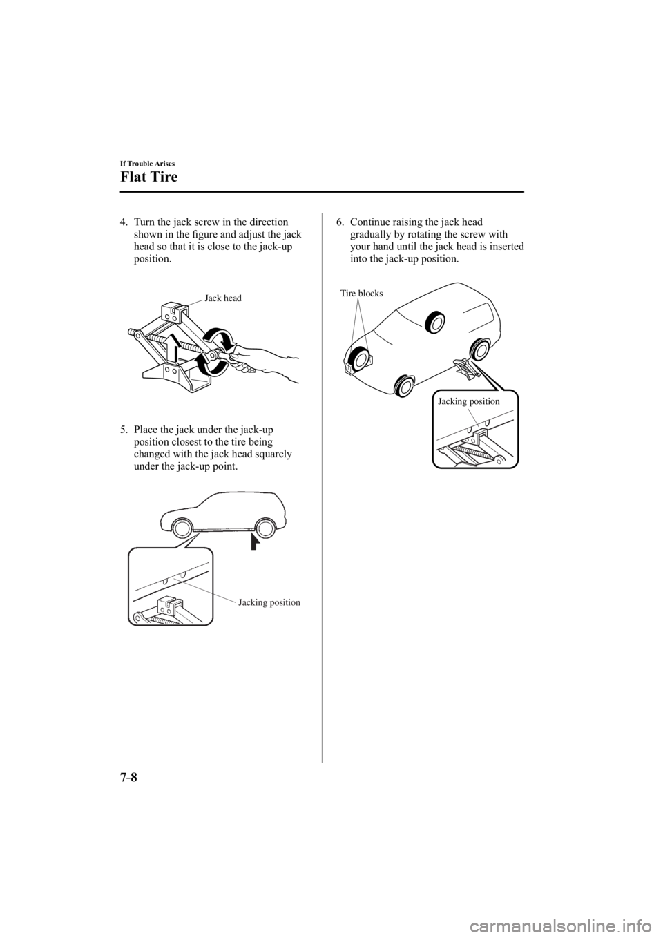 MAZDA MODEL 3 4-DOOR 2015  Owners Manual 7–8
If Trouble Arises
Flat Tire
   4.   Turn the jack screw in the direction shown in the ﬁ gure and adjust the jack 
head so that it is close to the jack-up 
position.
Jack head
   5.   Place the