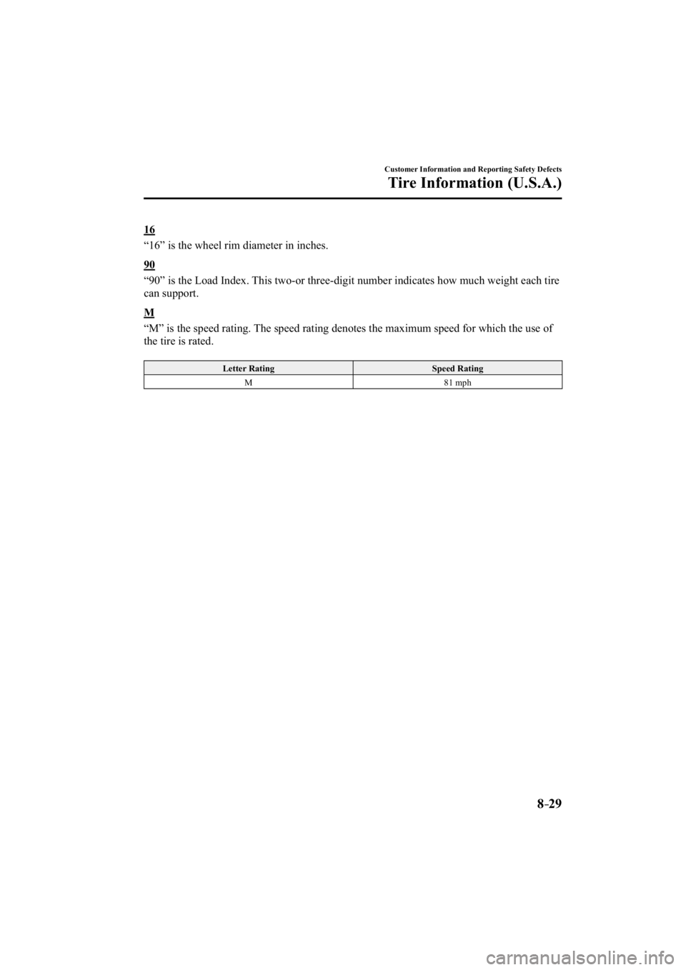 MAZDA MODEL 3 4-DOOR 2015  Owners Manual 8–29
Customer Information and Reporting Safety Defects
Tire Information (U.S.A.)
  1 6
    “16” is the wheel rim diameter in inches.
  9 0
    “90” is the Load Index. This two-or three-digit