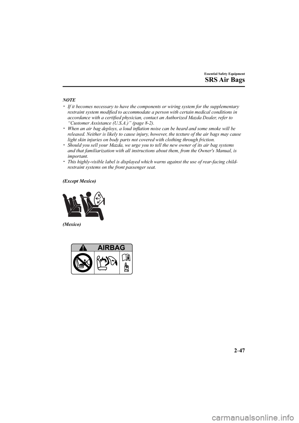 MAZDA MODEL 3 4-DOOR 2015 Workshop Manual 2–47
Essential Safety Equipment
SRS Air  Bags
   NOTE
���� �y��  If it becomes necessary to have the components or wiring system for the \
supplementary 
restraint system modiﬁ ed to accommo