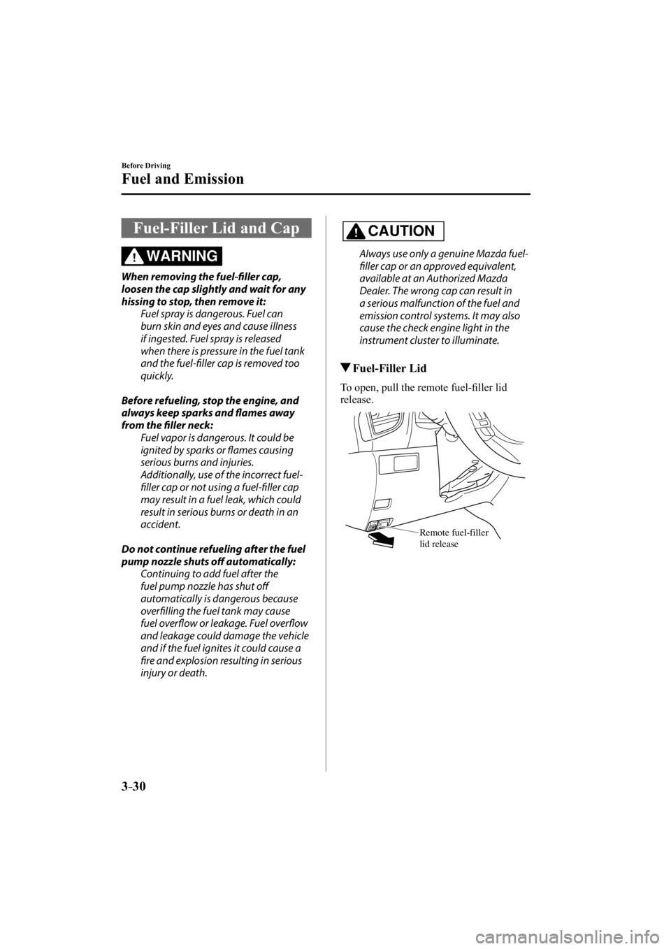 MAZDA MODEL 3 5-DOOR 2015 Owners Manual 3–30
Before Driving
Fuel and Emission
Fuel-Filler Lid and Cap
WARNING
When removing the fuel-fi ller cap,
loosen the cap slightly and wait for any
hissing to stop, then remove it: Fuel spray MAZDA MODEL 3 5-DOOR 2015 Owners Manual 3–30
Before Driving
Fuel and Emission
Fuel-Filler Lid and Cap
WARNING
When removing the fuel-fi ller cap,
loosen the cap slightly and wait for any
hissing to stop, then remove it: Fuel spray