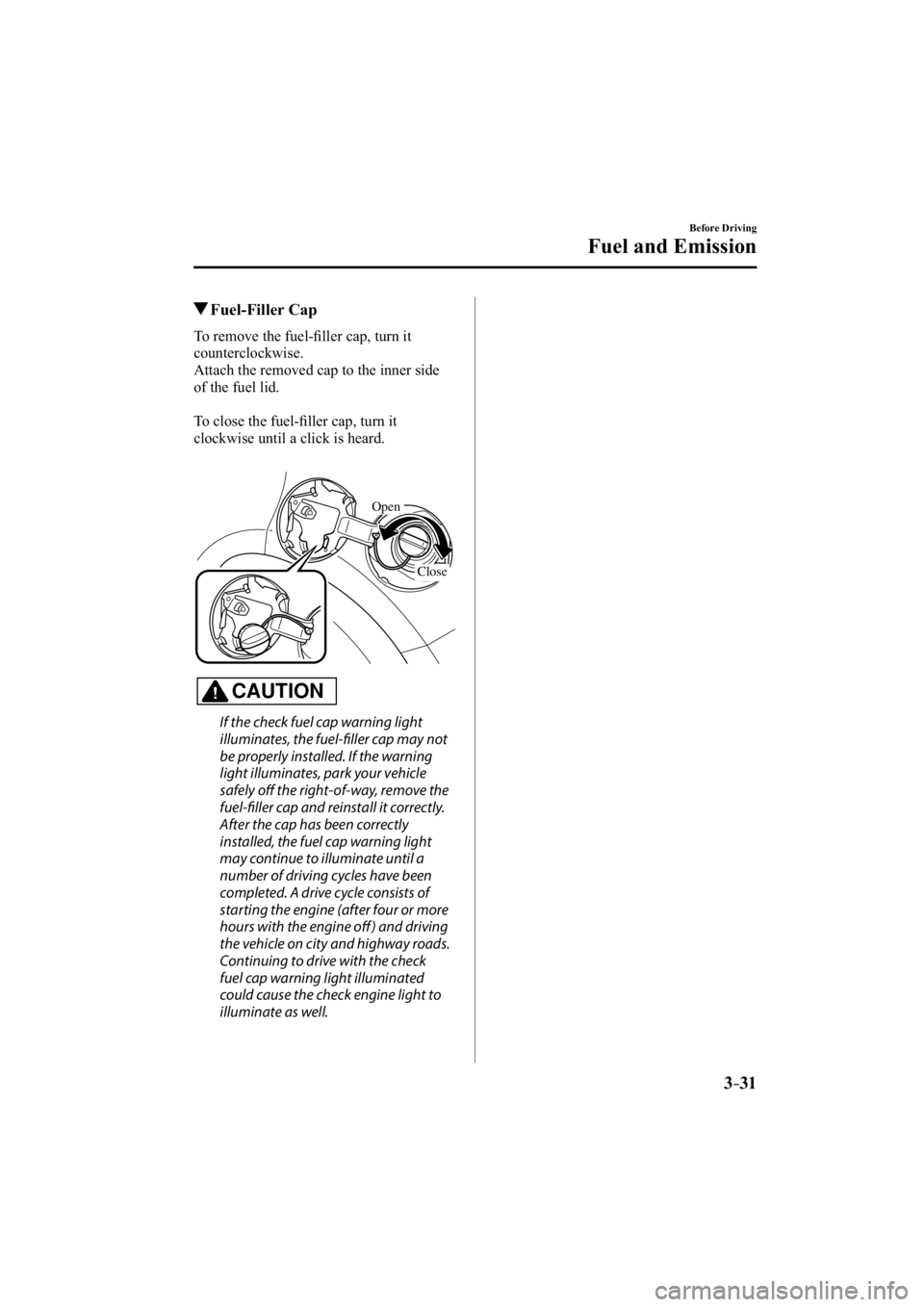 MAZDA MODEL 3 5-DOOR 2015  Owners Manual 3–31
Before Driving
Fuel and Emission
 Fuel-Filler  Cap
    To  remove  the  fuel-ﬁ ller cap, turn it 
counterclockwise.
  Attach the removed cap to the inner side 
of the fuel lid.
  To close the