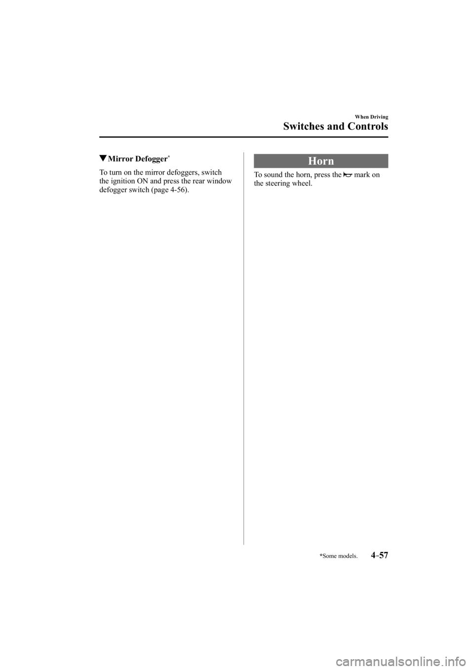 MAZDA MODEL 3 5-DOOR 2015  Owners Manual *Some models.4–57
When Driving
Switches and Controls
 Mirror  Defogger *
              To  turn  on  the  mirror  defoggers,  switch 
the ignition ON and press the rear window 
defogger switch (page