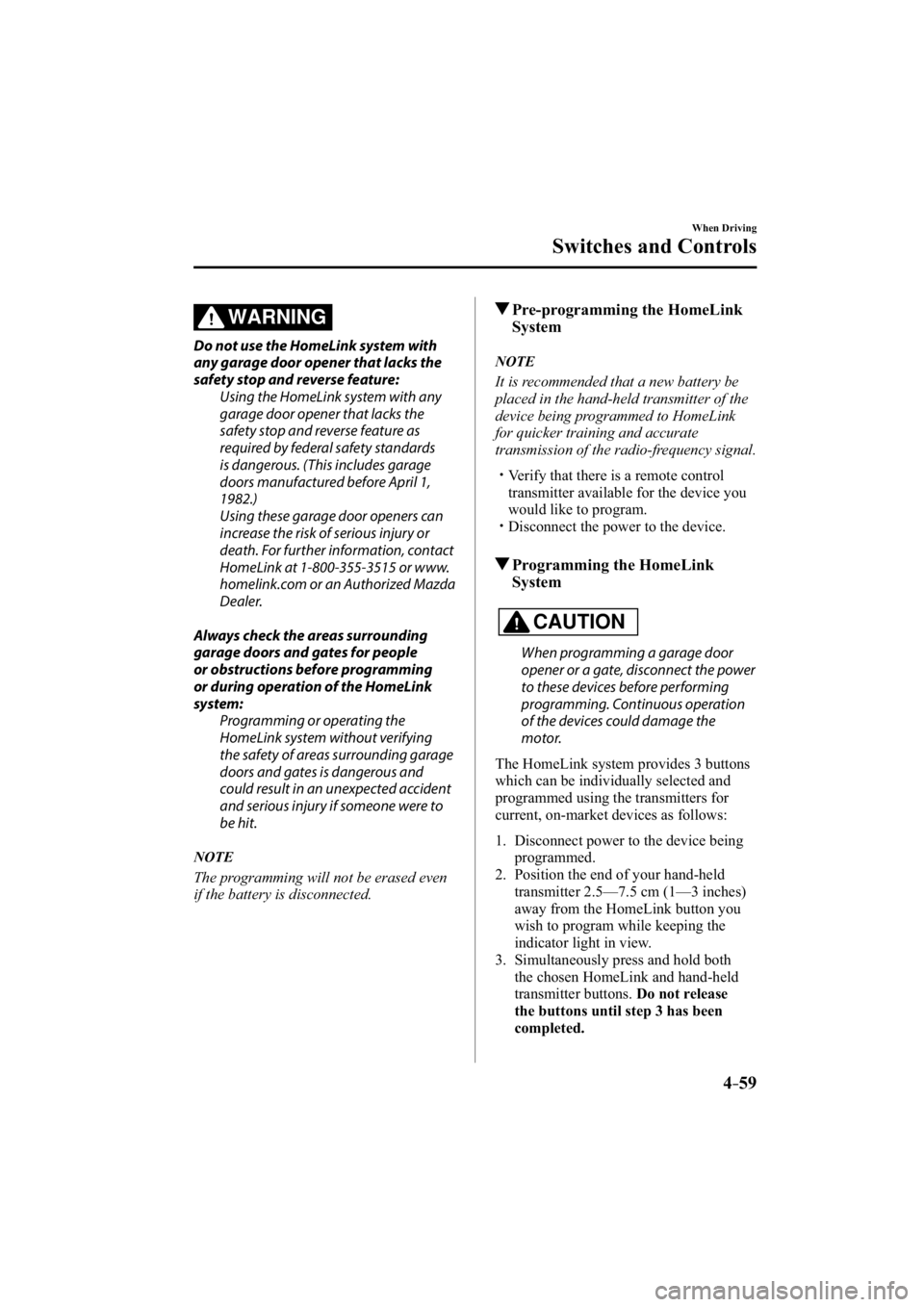 MAZDA MODEL 3 5-DOOR 2015  Owners Manual 4–59
When Driving
Switches and Controls
WARNING
  Do not use the HomeLink system with 
any garage door opener that lacks the 
safety stop and reverse feature:  Using the HomeLink system with any 
ga