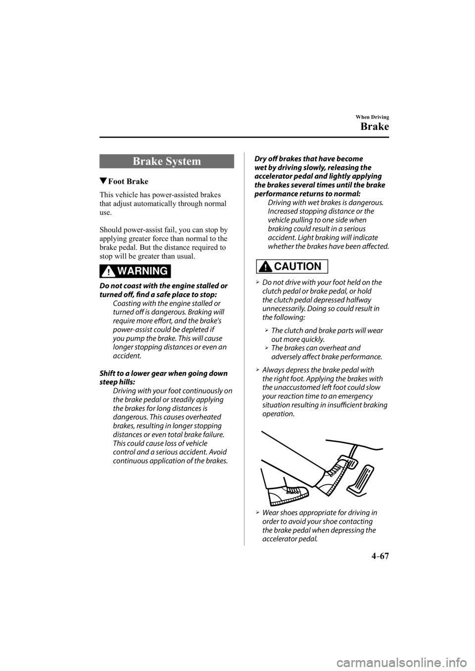 MAZDA MODEL 3 5-DOOR 2015  Owners Manual 4–67
When Driving
Brake
     Brake  System
 Foot  Brake
              This  vehicle  has  power-assisted  brakes 
that adjust automatically through normal 
use.
  Should power-assist fail, you can s