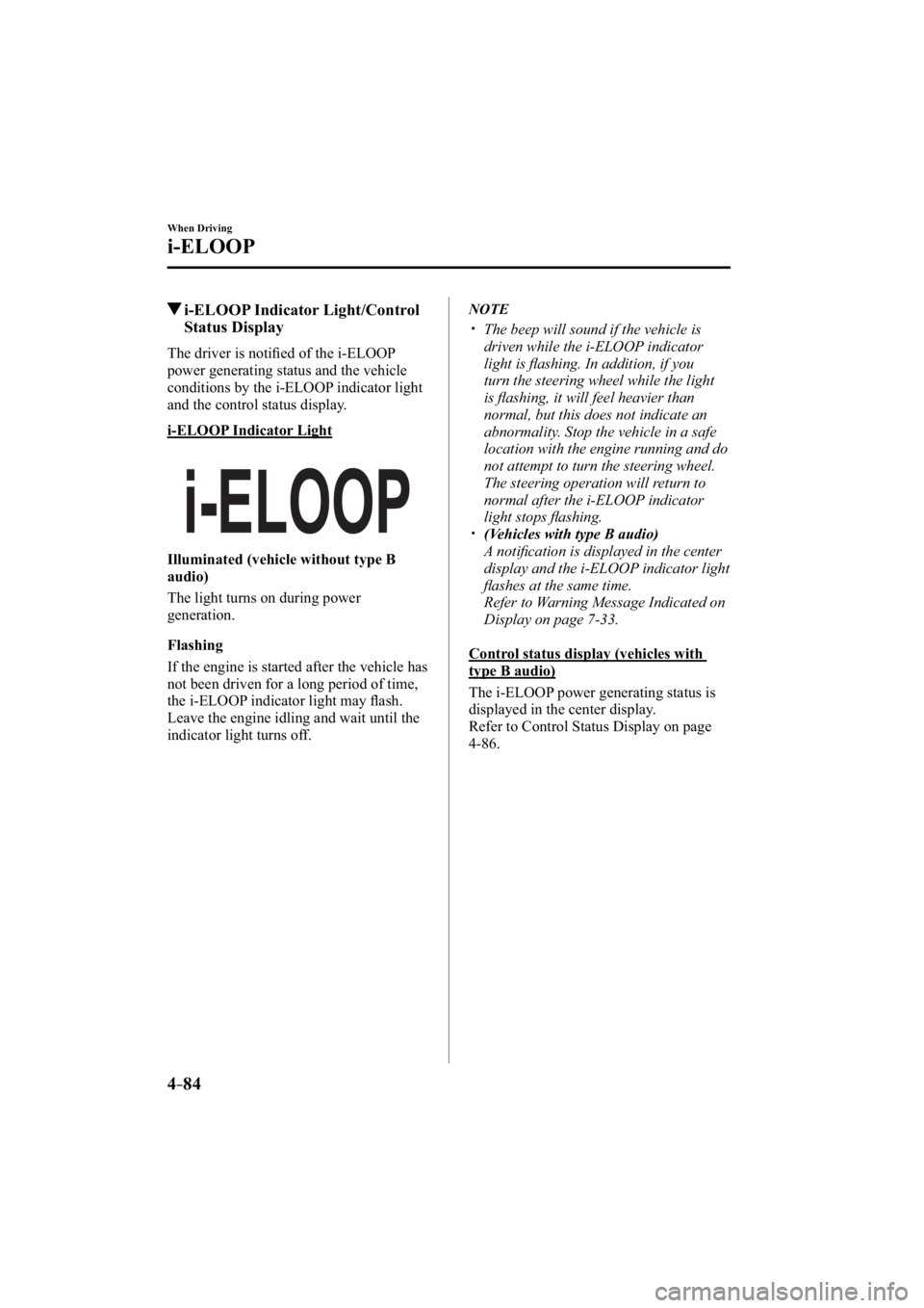 MAZDA MODEL 3 5-DOOR 2015 User Guide 4–84
When Driving
i-ELOOP
 i-ELOOP Indicator Light/Control Status Display
              The  driver  is  notiﬁ  ed of the i-ELOOP 
power generating status and the vehicle 
conditions by the i-ELOO