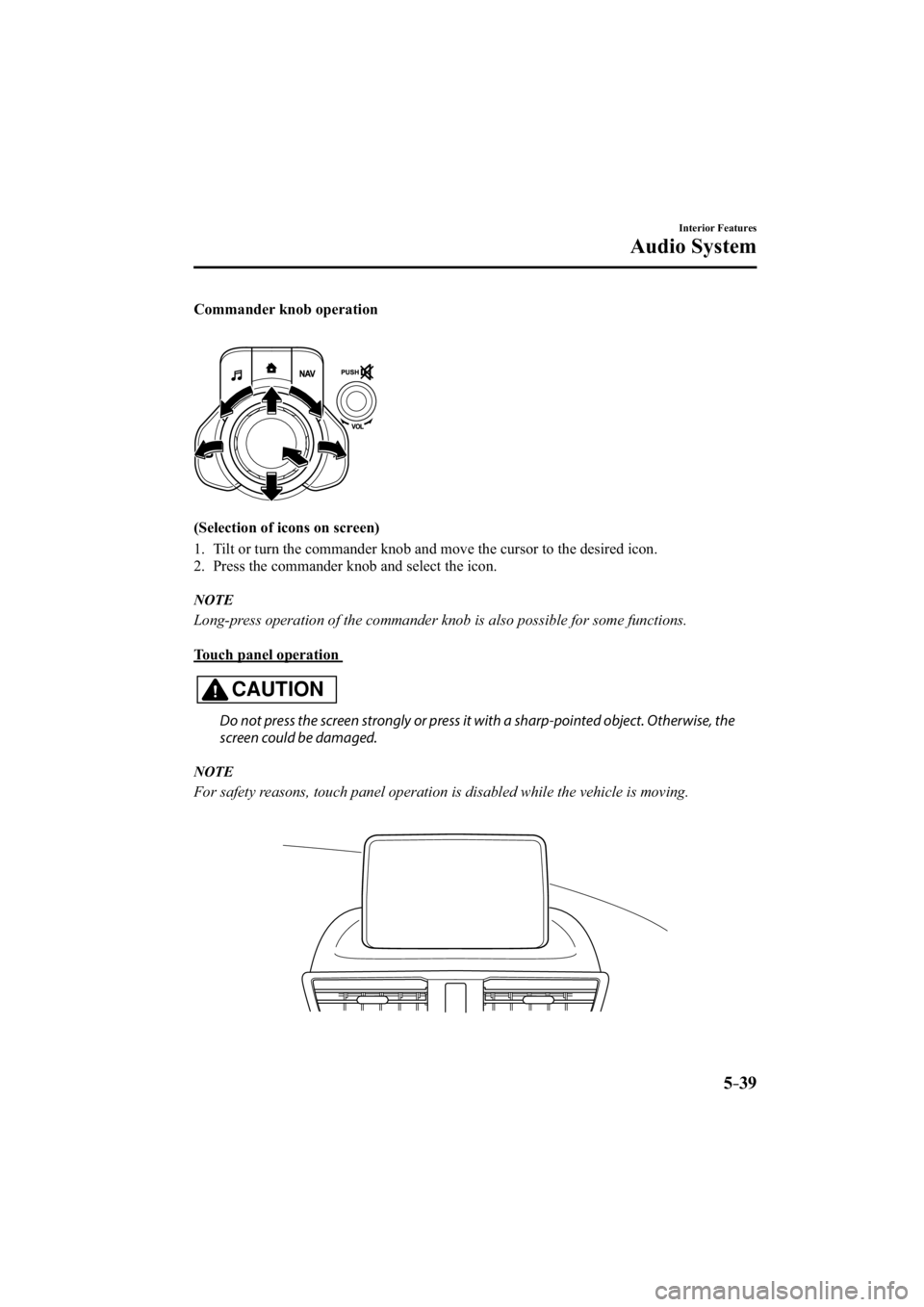 MAZDA MODEL 3 5-DOOR 2015  Owners Manual 5–39
Interior Features
Audio System
  Commander  knob  operation 
  (Selection of icons on screen)
     1.   Tilt or turn the commander knob and move the cursor to the desired icon.
   2.   Press th