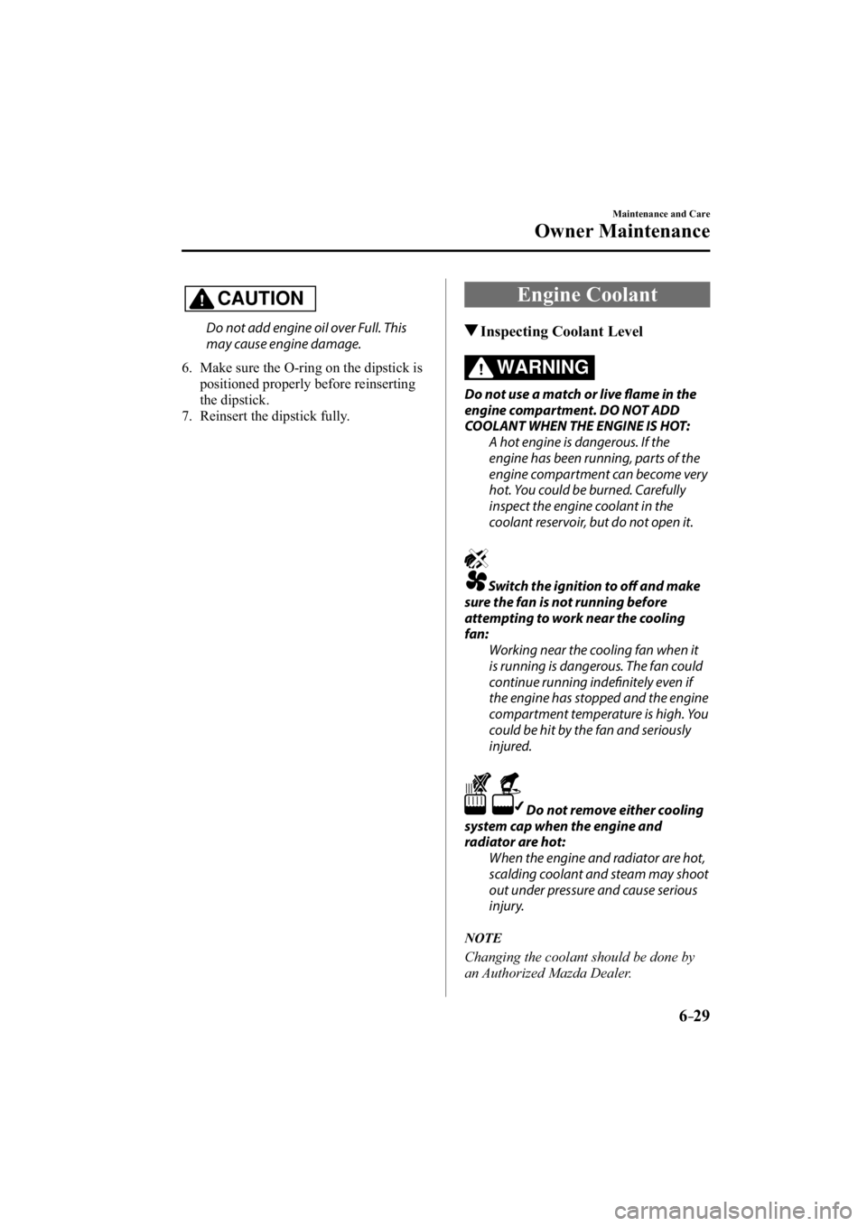 MAZDA MODEL 3 5-DOOR 2015  Owners Manual 6–29
Maintenance and Care
Owner Maintenance
CAUTION
  Do not add engine oil over Full. This 
may cause engine damage.
   6.   Make sure the O-ring on the dipstick is  positioned properly before rein