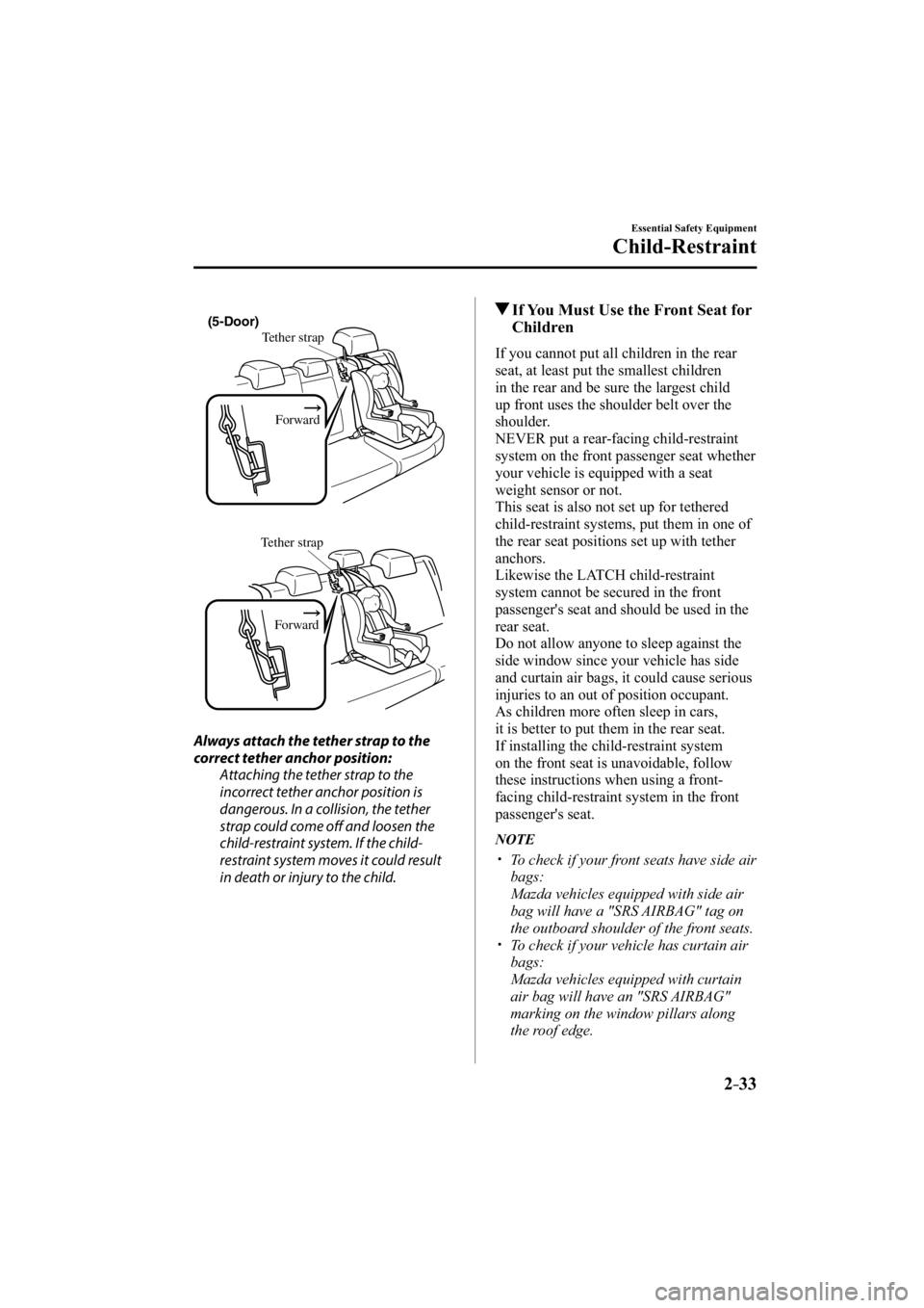 MAZDA MODEL 3 5-DOOR 2015  Owners Manual 2–33
Essential Safety Equipment
Child-Restraint
Tether strapForward
(5-Door)
  
Tether strapForward
  Always attach the tether strap to the 
correct tether anchor position:   Attaching the tether st