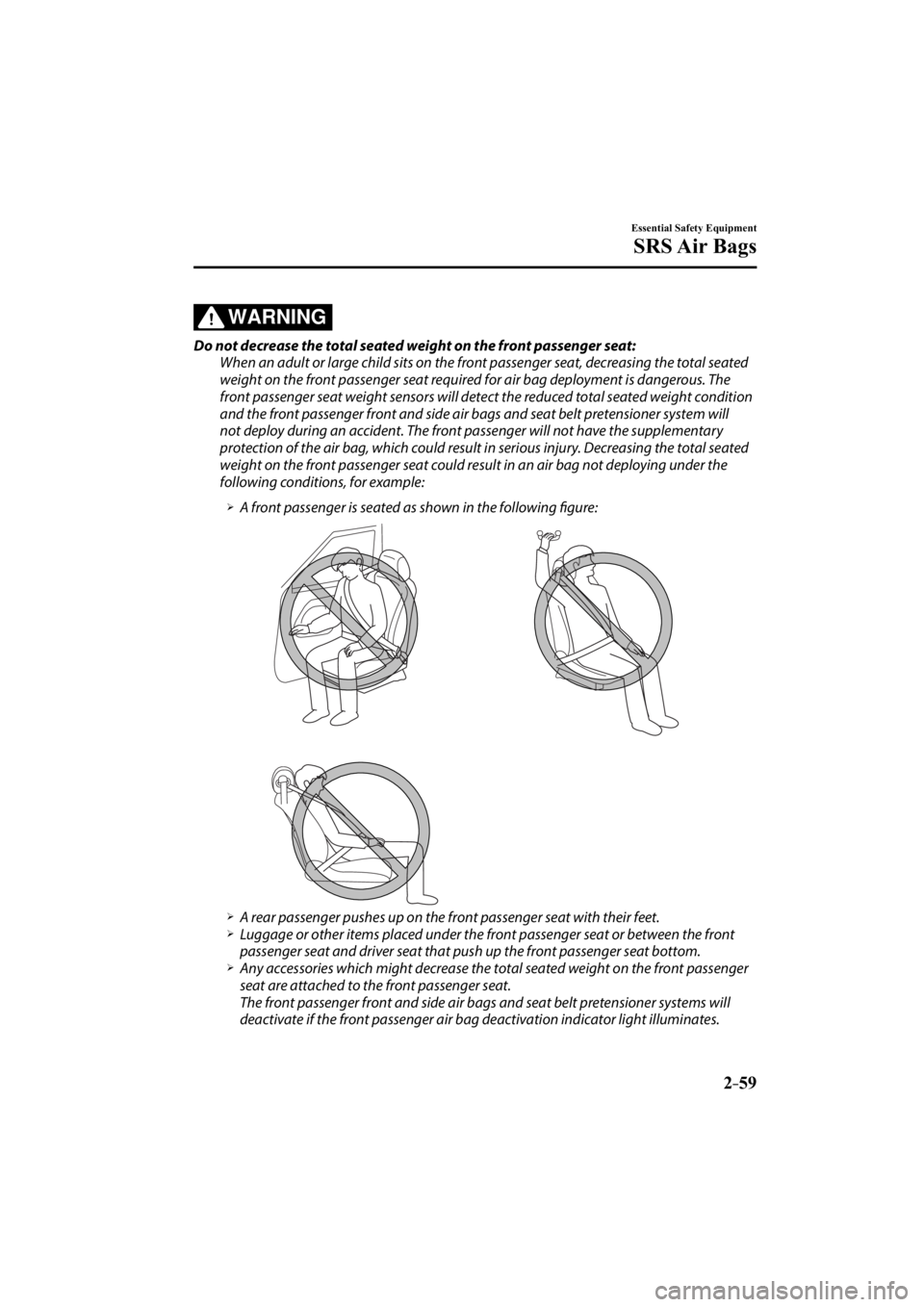 MAZDA MODEL 3 5-DOOR 2015 User Guide 2–59
Essential Safety Equipment
SRS Air  Bags
WARNING
  Do not decrease the total seated weight on the front passenger seat:  When an adult or large child sits on the front passenger seat, decreasin