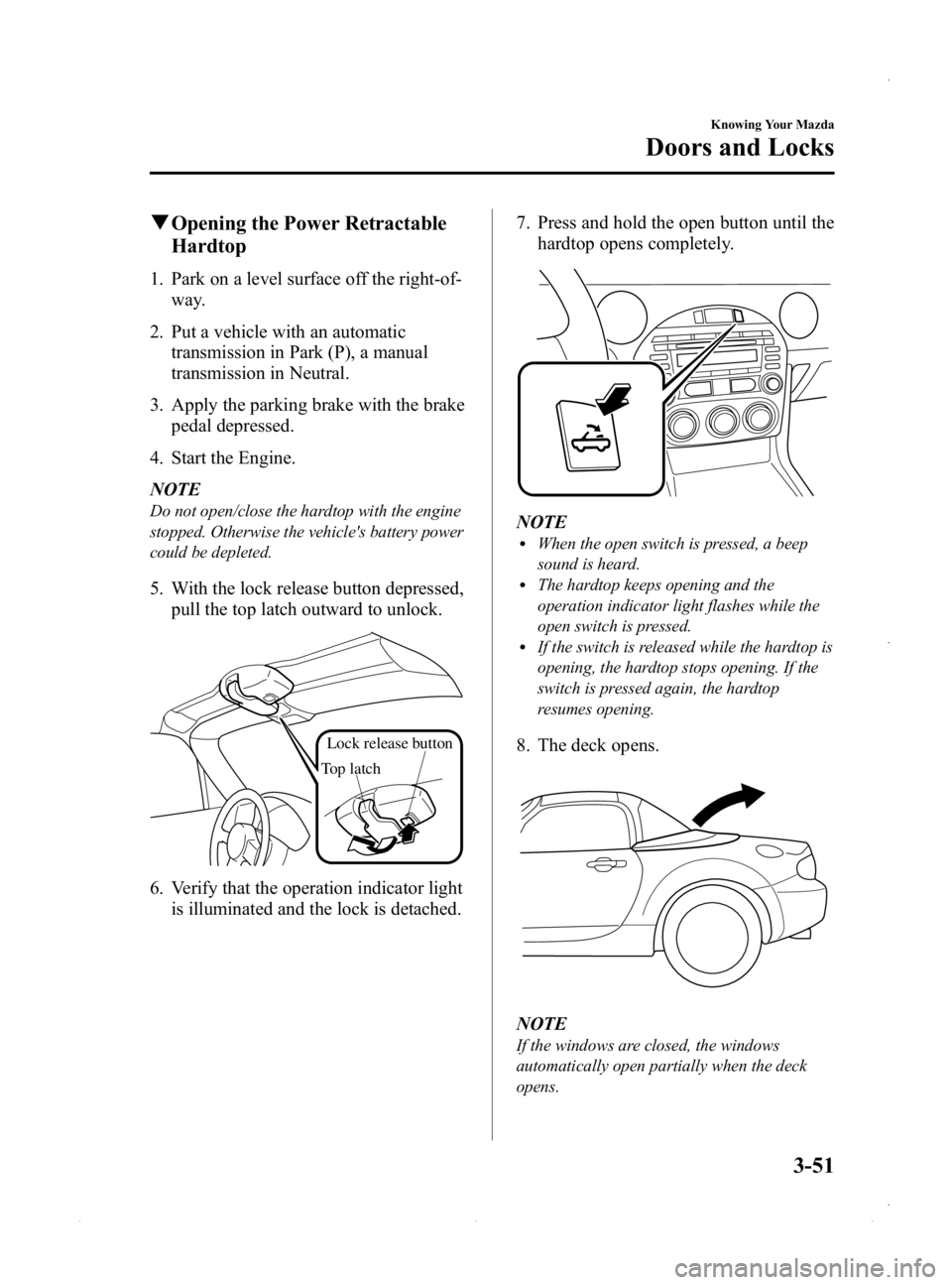 MAZDA MODEL MX-5 MIATA PRHT 2015  Owners Manual Black plate (105,1)
qOpening the Power Retractable
Hardtop
1. Park on a level surface off the right-of-
way.
2. Put a vehicle with an automatic transmission in Park (P), a manual
transmission in Neutr