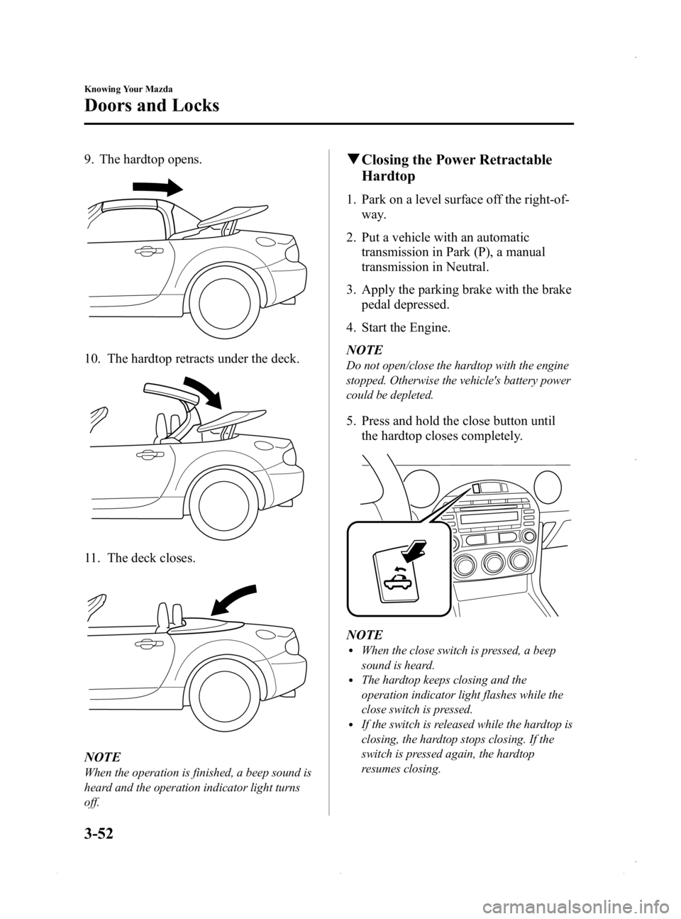 MAZDA MODEL MX-5 MIATA PRHT 2015  Owners Manual Black plate (106,1)
9. The hardtop opens.
10. The hardtop retracts under the deck.
11. The deck closes.
NOTE
When the operation is finished, a beep sound is
heard and the operation indicator light tur