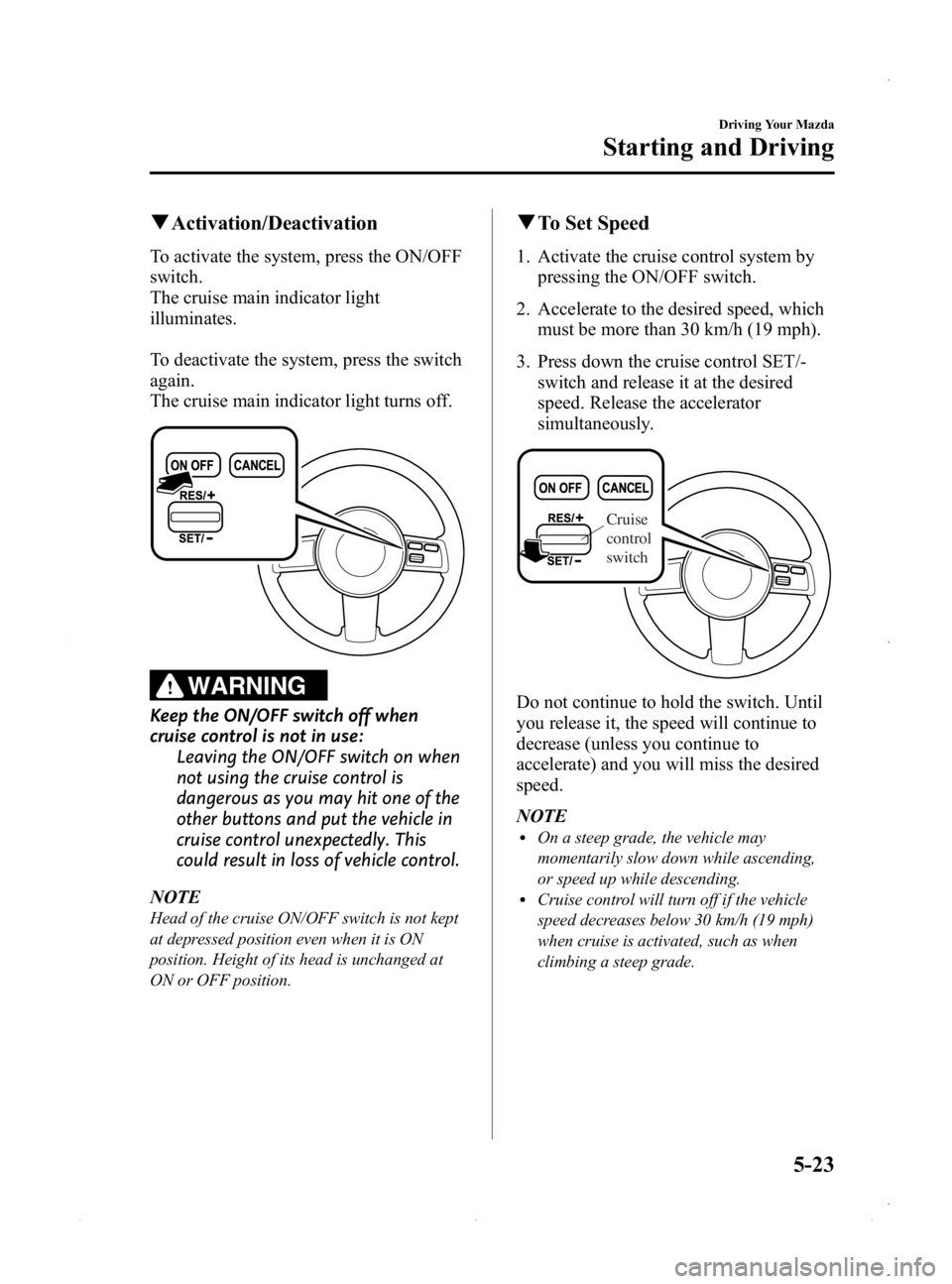 MAZDA MODEL MX-5 MIATA PRHT 2015  Owners Manual Black plate (167,1)
qActivation/Deactivation
To activate the system, press the ON/OFF
switch.
The cruise main indicator light
illuminates.
To deactivate the system, press the switch
again.
The cruise 