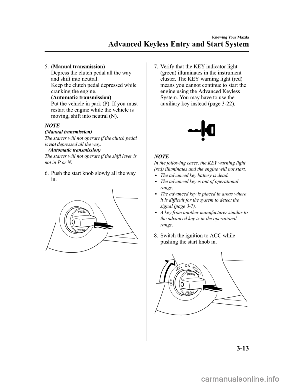 MAZDA MODEL MX-5 MIATA 2015  Owners Manual Black plate (67,1)
5.(Manual transmission)
Depress the clutch pedal all the way
and shift into neutral.
Keep the clutch pedal depressed while
cranking the engine.
(Automatic transmission)
Put the vehi