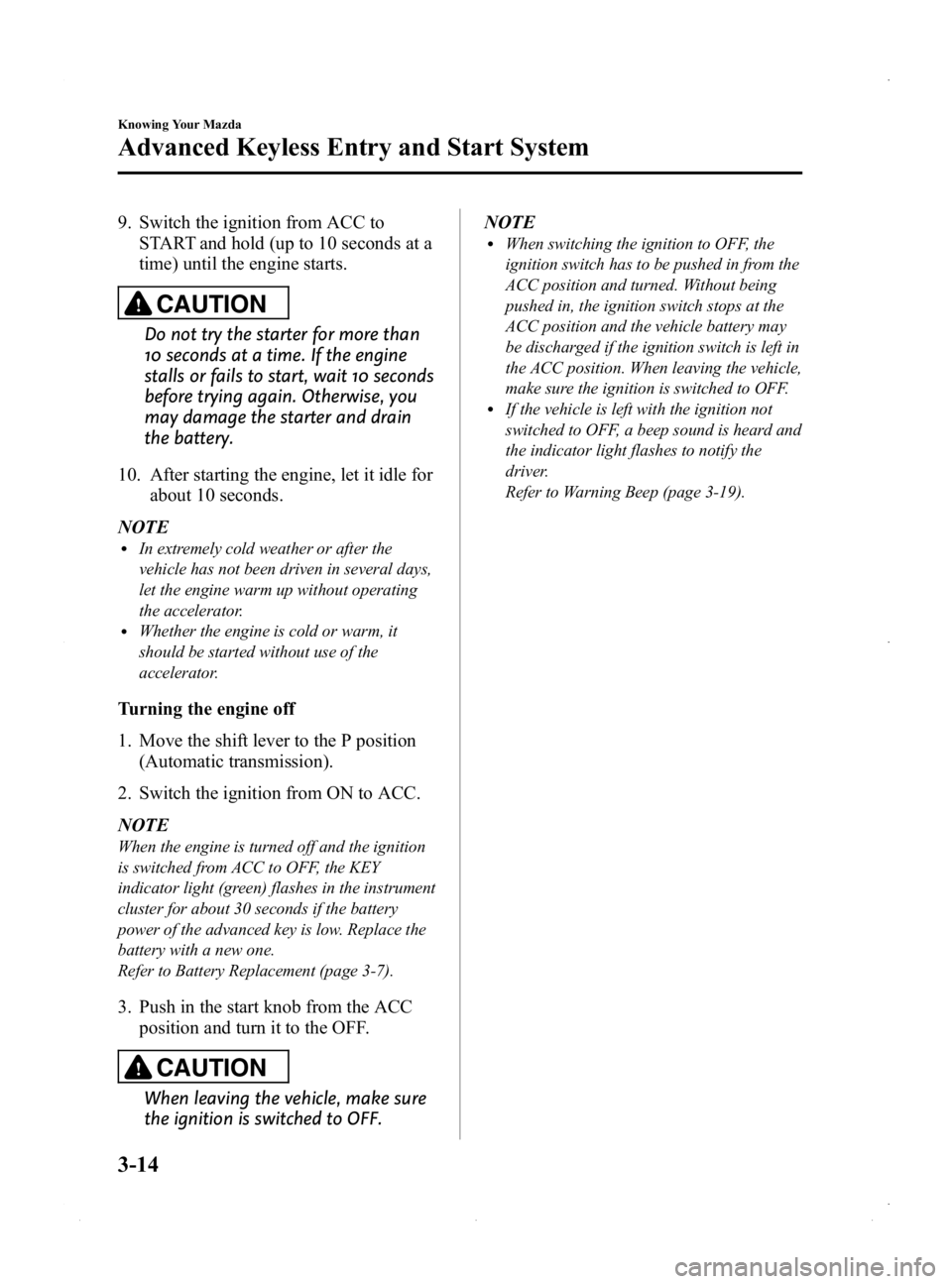 MAZDA MODEL MX-5 MIATA 2015  Owners Manual Black plate (68,1)
9. Switch the ignition from ACC toSTART and hold (up to 10 seconds at a
time) until the engine starts.
CAUTION
Do not try the starter for more than
10 seconds at a time. If the engi