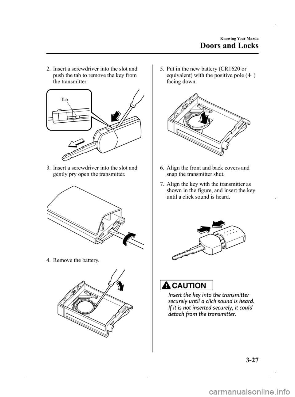 MAZDA MODEL MX-5 MIATA PRHT 2015  Owners Manual Black plate (81,1)
2. Insert a screwdriver into the slot andpush the tab to remove the key from
the transmitter.
Ta b
3. Insert a screwdriver into the slot andgently pry open the transmitter.
4. Remov