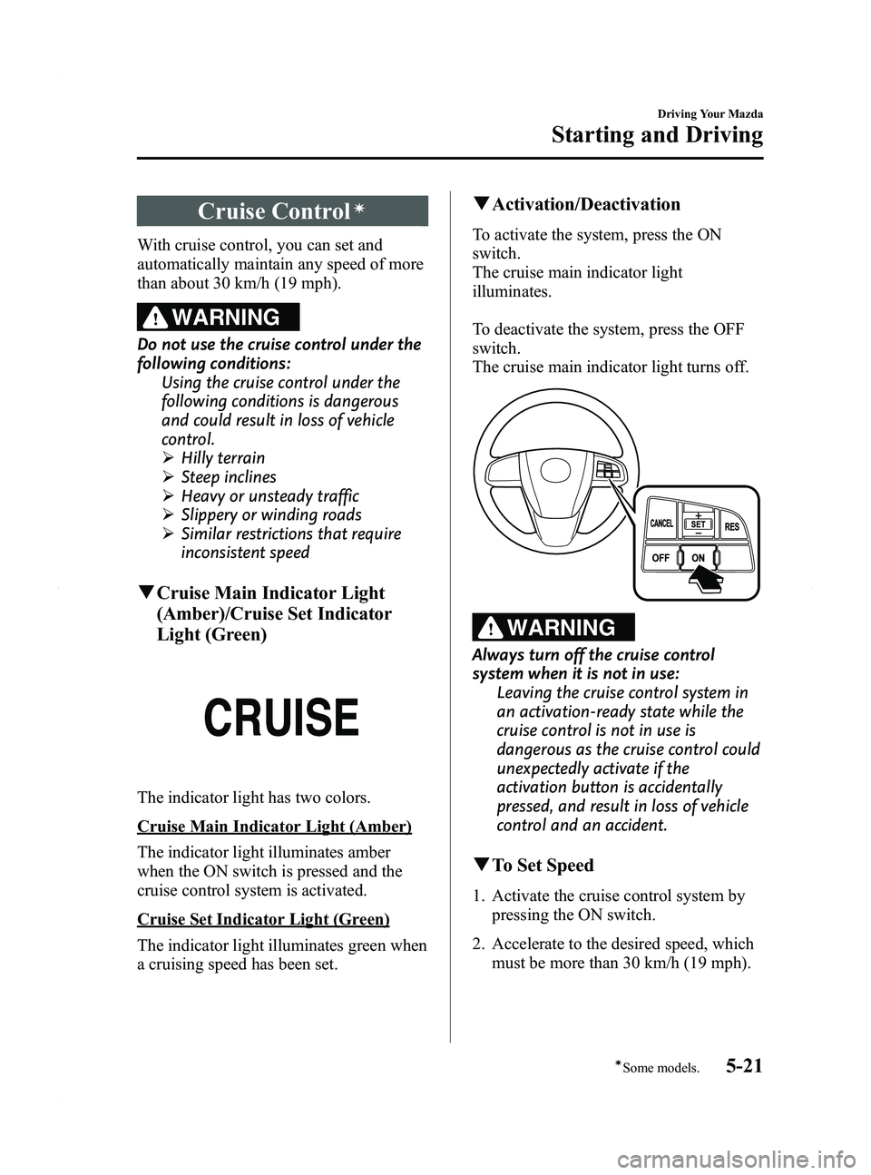 MAZDA MODEL 5 2015 Owners Manual Black plate (147,1)
Cruise Controlí
With cruise control, you can set and
automatically maintain any speed of more
than about 30 km/h (19 mph).
WARNING
Do not use the cruise control under the
followin MAZDA MODEL 5 2015 Owners Manual Black plate (147,1)
Cruise Controlí
With cruise control, you can set and
automatically maintain any speed of more
than about 30 km/h (19 mph).
WARNING
Do not use the cruise control under the
followin
